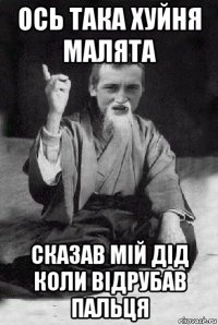 ось така хуйня малята сказав мій дід коли відрубав пальця