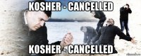 kosher - cancelled kosher - cancelled