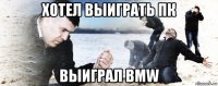 хотел выиграть пк выиграл bmw