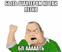 быть шахтером не так легко бл*ааааать