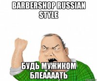 barbershop russian style будь мужиком блеаааать