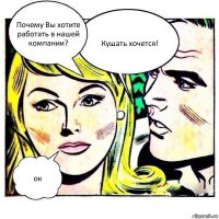 Почему Вы хотите работать в нашей компании? Кушать хочется! ок