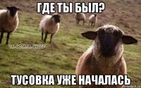 где ты был? тусовка уже началась