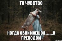 то чувство когда обнимаешся.........с преподом