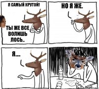 Я самый крутой! Ты же все волишь лось.. но я же. я....