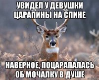 увидел у девушки царапины на спине наверное, поцарапалась об мочалку в душе