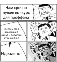 Нам срочно нужен конкурс для проффана Сделаем его в последние 5 минут и допустим кучу ошибок! Идеально!