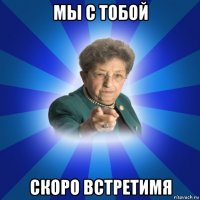 мы с тобой скоро встретимя