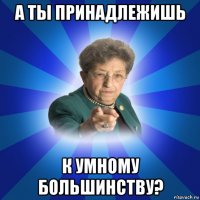 а ты принадлежишь к умному большинству?