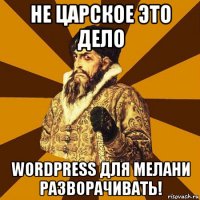 не царское это дело wordpress для мелани разворачивать!