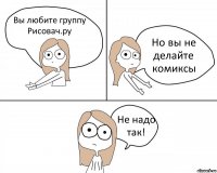 Вы любите группу Рисовач.ру Но вы не делайте комиксы Не надо так!