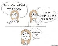 Ты любишь Deal With It Guy Но не смотришь все его видео