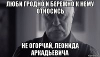 люби гродно и бережно к нему относись не огорчай, леонида аркадьевича