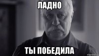 ладно ты победила