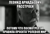 леонид аркадьевич расстроен потому что посмотрел на правила проекта"ролевой мир"