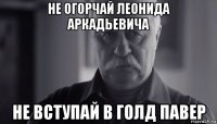 не огорчай леонида аркадьевича не вступай в голд павер