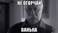 не огорчай ванька