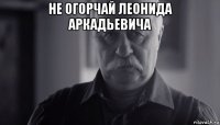 не огорчай леонида аркадьевича 