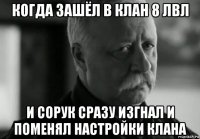 когда зашёл в клан 8 лвл и сорук сразу изгнал и поменял настройки клана