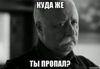 куда же ты пропал?