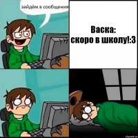 зайдём в сообщения Васка:
скоро в школу!:3