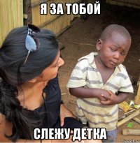 я за тобой слежу детка