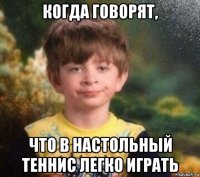 когда говорят, что в настольный теннис легко играть