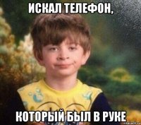 искал телефон, который был в руке