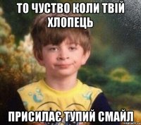 то чуство коли твій хлопець присилає тупий смайл