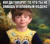 когда говорят то что ты не знаешь уголовный кодекс 