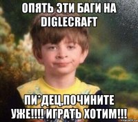 опять эти баги на diglecraft пи*дец,почините уже!!!! играть хотим!!!