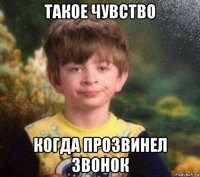 такое чувство когда прозвинел звонок