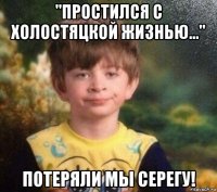 "простился с холостяцкой жизнью..." потеряли мы серегу!