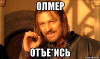 олмер отъе*ись