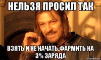 нельзя просил так взять и не начать фармить на 3% заряда