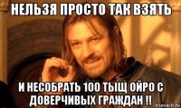 нельзя просто так взять и несобрать 100 тыщ ойро с доверчивых граждан !!