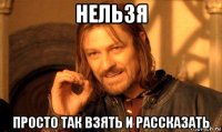 нельзя просто так взять и рассказать