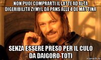 non puoi comprarti il latte ad alta digeribilità zymyl da pans alle 4 de mattina senza essere preso per il culo da daigoro toti