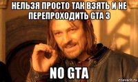 нельзя просто так взять и не перепроходить gta 3 no gta