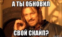 а ты обновил свой скайп?