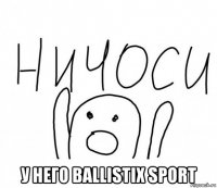  у него ballistix sport