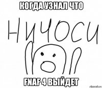 когда узнал что fnaf 4 выйдет