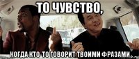 то чувство, когда кто-то говорит твоими фразами