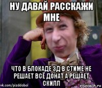 ну давай расскажи мне что в блокаде 3д в стиме не решает всё донат а решает скилл