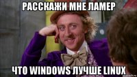 расскажи мне ламер что windows лучше linux