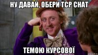 ну давай, обери tcp chat темою курсової