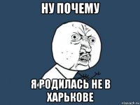 ну почему я родилась не в харькове