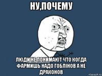 ну,почему люди не понимают что когда фармишь надо гоблінов а не драконов