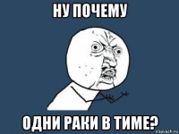 ну почему одни раки в тиме?