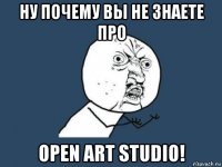 ну почему вы не знаете про open art studio!